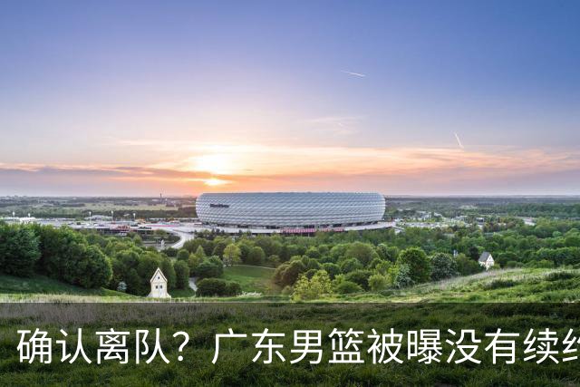 确认离队？广东男篮被曝没有续约杜锋，新主教练人选正式曝光！