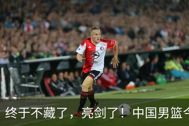 终于不藏了，亮剑了！中国男篮今日正式发力，真正实力今天彻底挡不住了